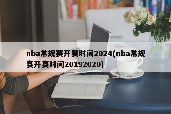 nba常规赛开赛时间2024(nba常规赛开赛时间20192020)