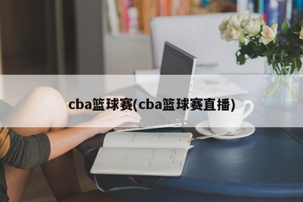 cba篮球赛(cba篮球赛直播)