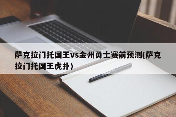 萨克拉门托国王vs金州勇士赛前预测(萨克拉门托国王虎扑)