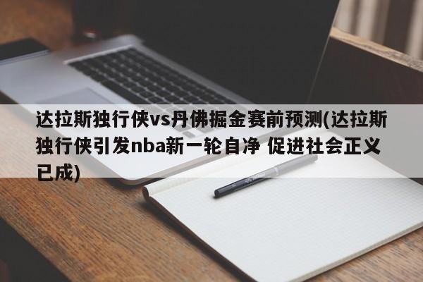 达拉斯独行侠vs丹佛掘金赛前预测(达拉斯独行侠引发nba新一轮自净 促进社会正义已成)