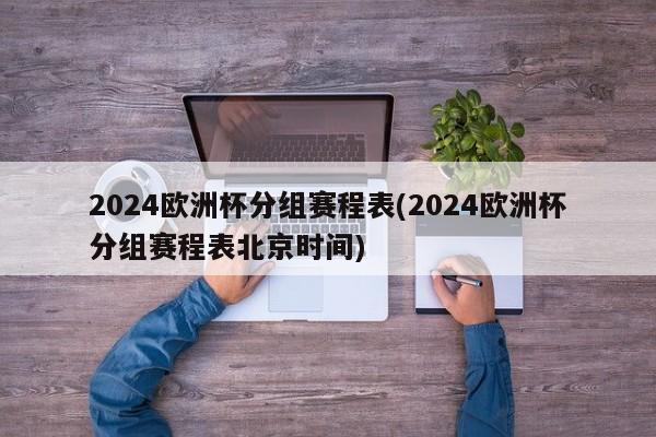 2024欧洲杯分组赛程表(2024欧洲杯分组赛程表北京时间)