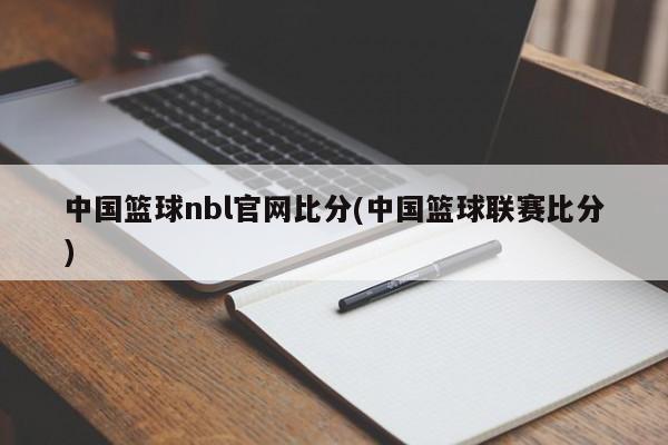 中国篮球nbl官网比分(中国篮球联赛比分)