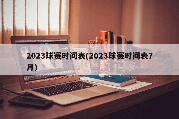 2023球赛时间表(2023球赛时间表7月)