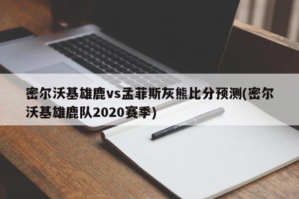 密尔沃基雄鹿vs孟菲斯灰熊比分预测(密尔沃基雄鹿队2020赛季)