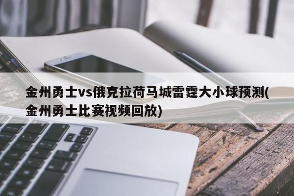 金州勇士vs俄克拉荷马城雷霆大小球预测(金州勇士比赛视频回放)