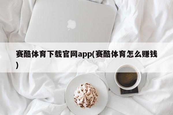 赛酷体育下载官网app(赛酷体育怎么赚钱)