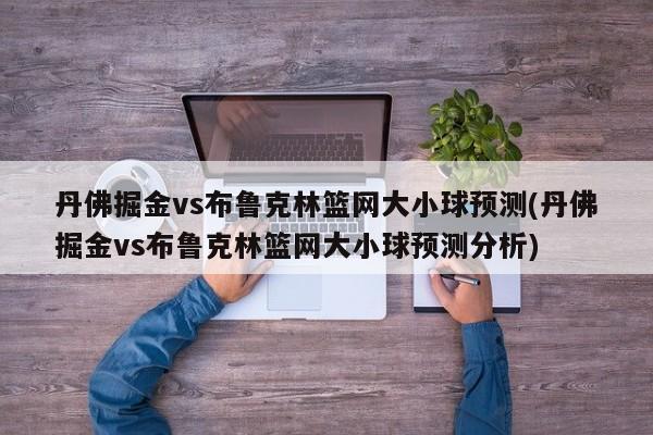 丹佛掘金vs布鲁克林篮网大小球预测(丹佛掘金vs布鲁克林篮网大小球预测分析)