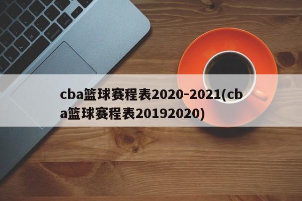 cba篮球赛程表2020-2021(cba篮球赛程表20192020)