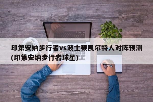 印第安纳步行者vs波士顿凯尔特人对阵预测(印第安纳步行者球星)