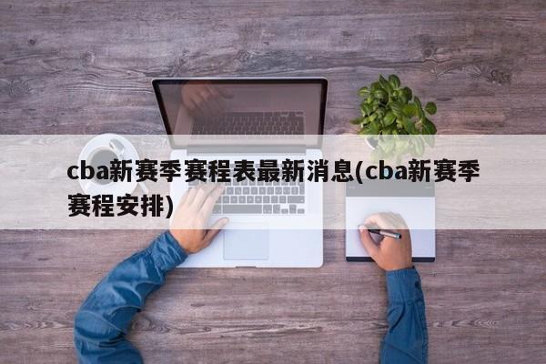 cba新赛季赛程表最新消息(cba新赛季赛程安排)