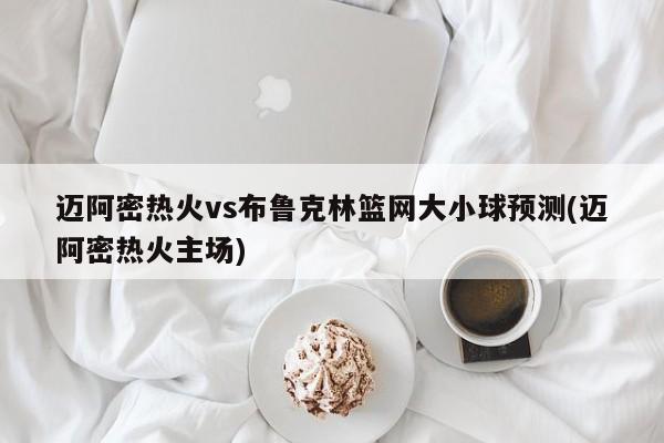 迈阿密热火vs布鲁克林篮网大小球预测(迈阿密热火主场)