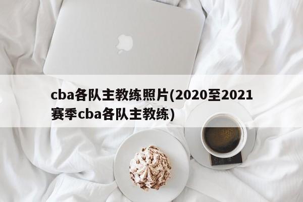 cba各队主教练照片(2020至2021赛季cba各队主教练)