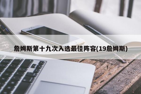 詹姆斯第十九次入选最佳阵容(19詹姆斯)