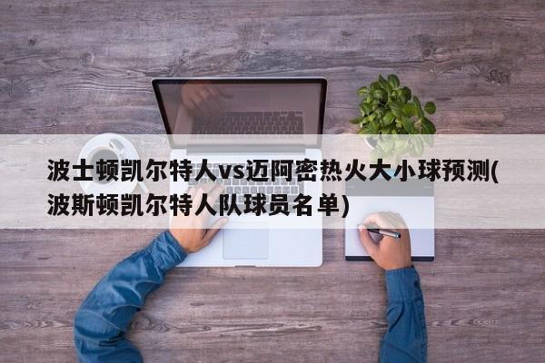 波士顿凯尔特人vs迈阿密热火大小球预测(波斯顿凯尔特人队球员名单)