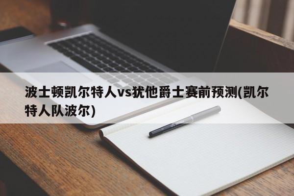 波士顿凯尔特人vs犹他爵士赛前预测(凯尔特人队波尔)