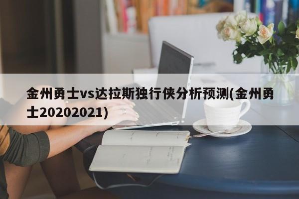 金州勇士vs达拉斯独行侠分析预测(金州勇士20202021)