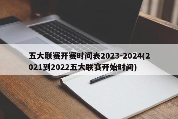 五大联赛开赛时间表2023-2024(2021到2022五大联赛开始时间)