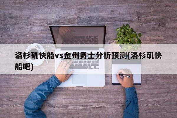 洛杉矶快船vs金州勇士分析预测(洛杉矶快船吧)