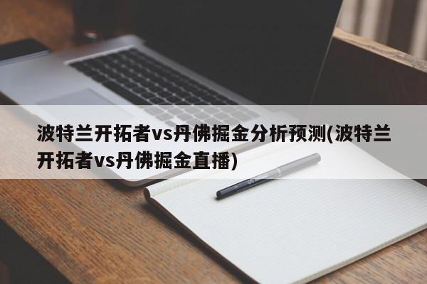 波特兰开拓者vs丹佛掘金分析预测(波特兰开拓者vs丹佛掘金直播)