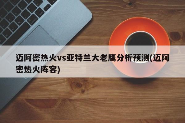 迈阿密热火vs亚特兰大老鹰分析预测(迈阿密热火阵容)