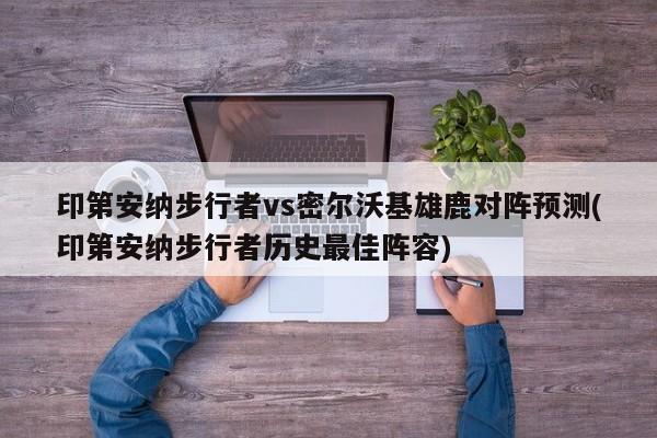 印第安纳步行者vs密尔沃基雄鹿对阵预测(印第安纳步行者历史最佳阵容)