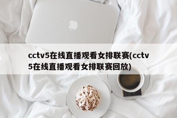 cctv5在线直播观看女排联赛(cctv5在线直播观看女排联赛回放)