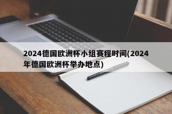 2024德国欧洲杯小组赛程时间(2024年德国欧洲杯举办地点)