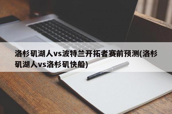 洛杉矶湖人vs波特兰开拓者赛前预测(洛杉矶湖人vs洛杉矶快船)