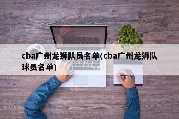 cba广州龙狮队员名单(cba广州龙狮队球员名单)