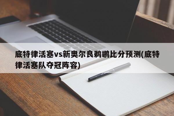 底特律活塞vs新奥尔良鹈鹕比分预测(底特律活塞队夺冠阵容)