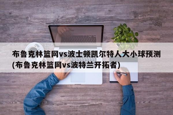 布鲁克林篮网vs波士顿凯尔特人大小球预测(布鲁克林篮网vs波特兰开拓者)