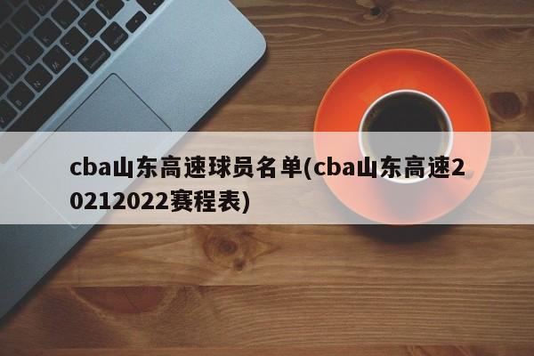 cba山东高速球员名单(cba山东高速20212022赛程表)