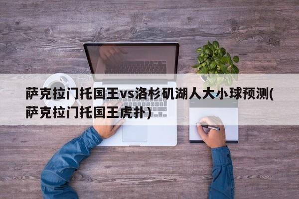 萨克拉门托国王vs洛杉矶湖人大小球预测(萨克拉门托国王虎扑)