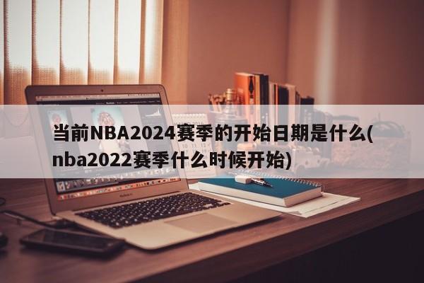 当前NBA2024赛季的开始日期是什么(nba2022赛季什么时候开始)